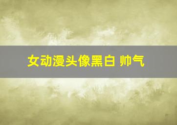 女动漫头像黑白 帅气